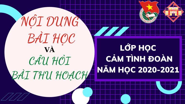 Nội dung bài học lớp cảm tình Đoàn và câu hỏi bài thu hoạch năm học 2020-2021